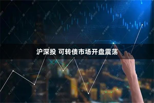 沪深投 可转债市场开盘震荡