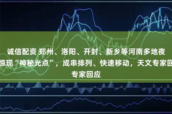 诚信配资 郑州、洛阳、开封、新乡等河南多地夜空惊现“神秘光点”，成串排列、快速移动，天文专家回应