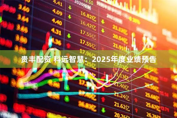 贵丰配资 科远智慧：2025年度业绩预告