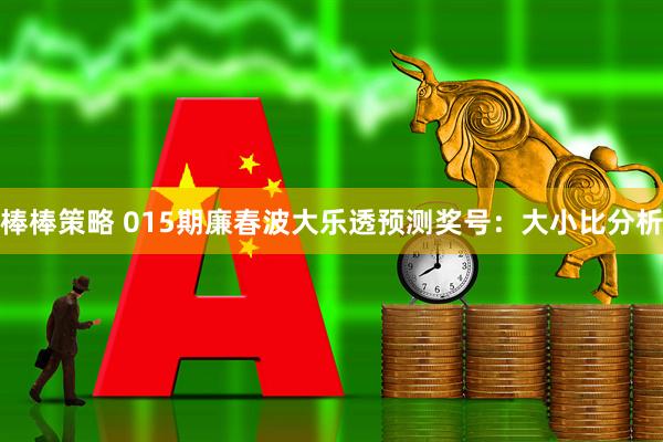棒棒策略 015期廉春波大乐透预测奖号：大小比分析