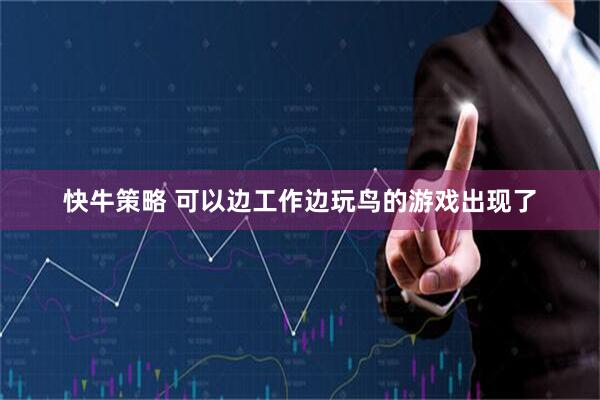快牛策略 可以边工作边玩鸟的游戏出现了