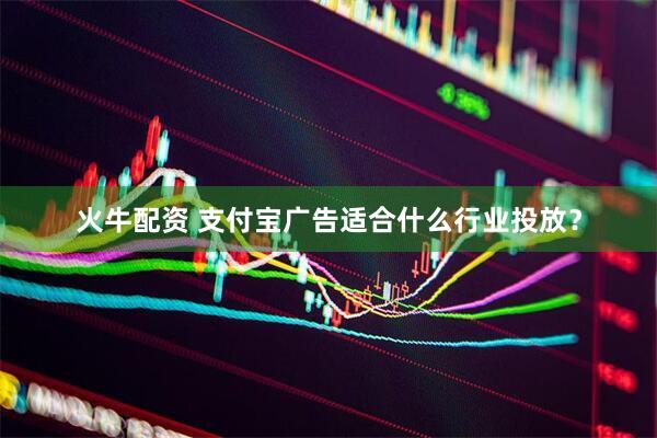 火牛配资 支付宝广告适合什么行业投放？