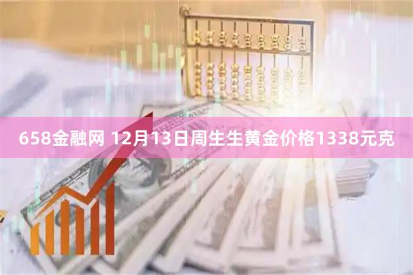 658金融网 12月13日周生生黄金价格1338元克