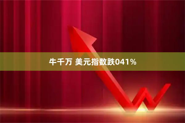 牛千万 美元指数跌041%