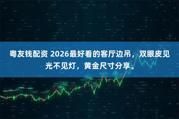 粤友钱配资 2026最好看的客厅边吊，双眼皮见光不见灯，黄金尺寸分享。