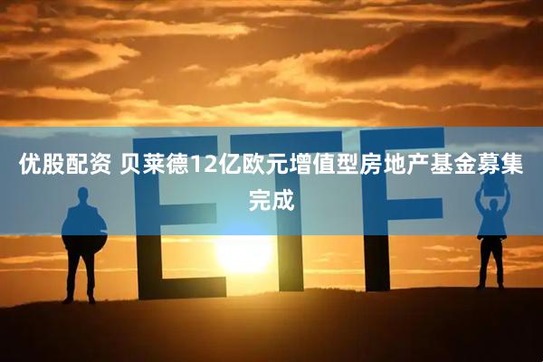 优股配资 贝莱德12亿欧元增值型房地产基金募集完成
